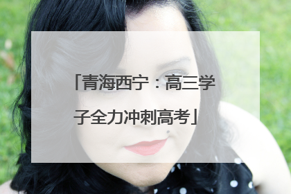 青海西宁：高三学子全力冲刺高考