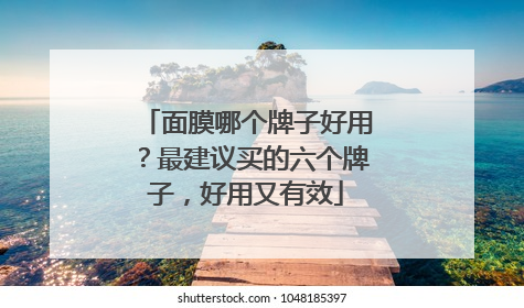 面膜哪个牌子好用？最建议买的六个牌子，好用又有效