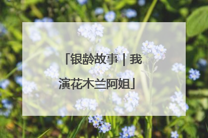 银龄故事｜我演花木兰阿姐