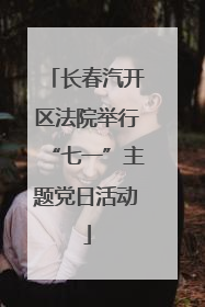 长春汽开区法院举行“七一”主题党日活动