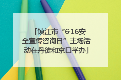 镇江市“6·16安全宣传咨询日”主场活动在丹徒和京口举办