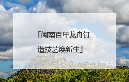 闽南百年龙舟钉造技艺焕新生