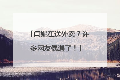 闫妮在送外卖？许多网友偶遇了！