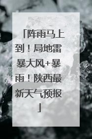 阵雨马上到！局地雷暴大风+暴雨！陕西最新天气预报