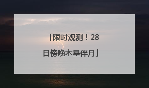 限时观测！28日傍晚木星伴月
