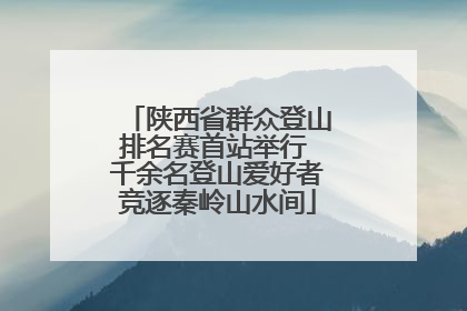 陕西省群众登山排名赛首站举行 千余名登山爱好者竞逐秦岭山水间