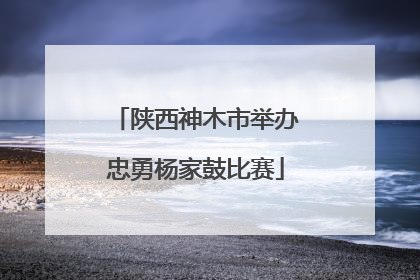 陕西神木市举办忠勇杨家鼓比赛