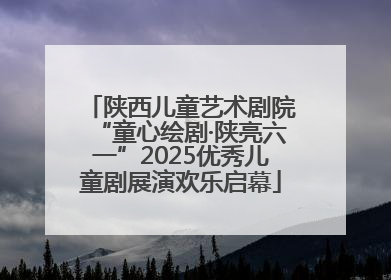 陕西儿童艺术剧院“童心绘剧·陕亮六一”2025优秀儿童剧展演欢乐启幕