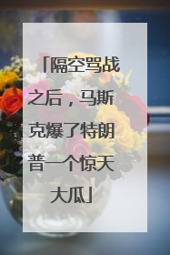 隔空骂战之后，马斯克爆了特朗普一个惊天大瓜