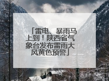 雷电、暴雨马上到！陕西省气象台发布雷雨大风黄色预警