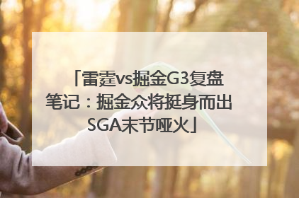 雷霆vs掘金G3复盘笔记：掘金众将挺身而出 SGA末节哑火