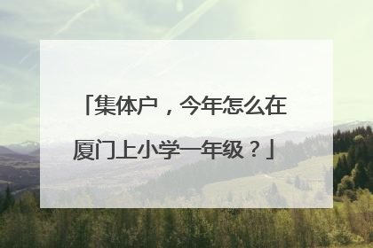集体户，今年怎么在厦门上小学一年级？