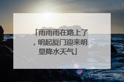 雨雨雨在路上了，明起厦门迎来明显降水天气