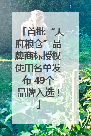 首批“天府粮仓”品牌商标授权使用名单发布 49个品牌入选！