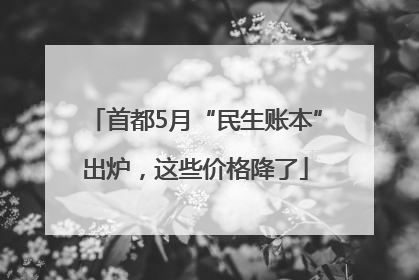首都5月“民生账本”出炉，这些价格降了