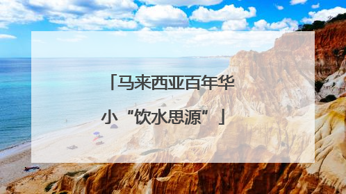 马来西亚百年华小“饮水思源”