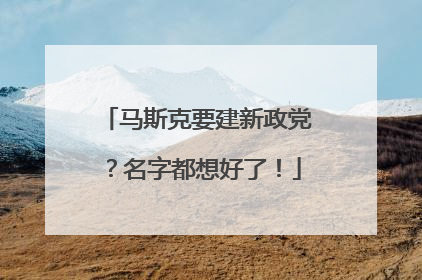 马斯克要建新政党？名字都想好了！