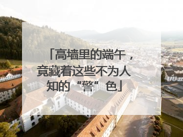 高墙里的端午，竟藏着这些不为人知的“警”色