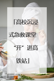 高校沉浸式急救课堂“开”进高铁站