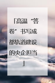 高温“答卷”书写成都轨道建设的央企担当
