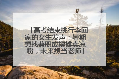 高考结束挑行李回家的女生发声：暑期想找兼职或摆摊卖凉粉，未来想当老师
