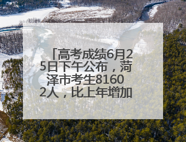 高考成绩6月25日下午公布，菏泽市考生81602人，比上年增加1710人