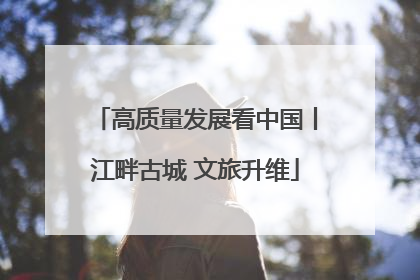 高质量发展看中国丨江畔古城 文旅升维