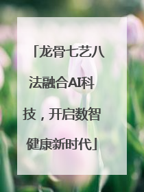 龙骨七艺八法融合AI科技，开启数智健康新时代