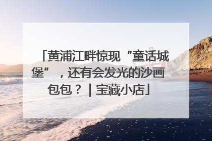 黄浦江畔惊现“童话城堡”，还有会发光的沙画包包？｜宝藏小店
