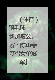 （体育）羽毛球——新加坡公开赛：陈雨菲夺得女单冠军