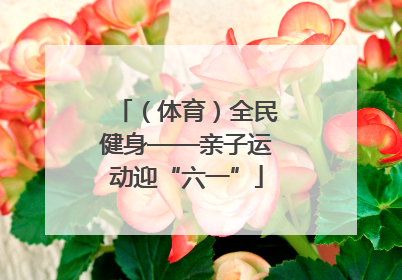 （体育）全民健身——亲子运动迎“六一”