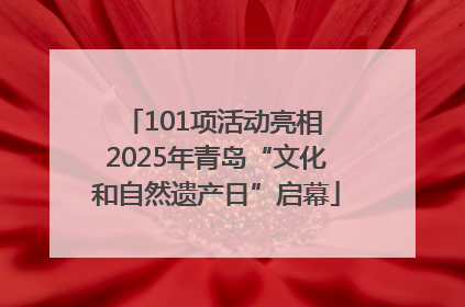 101项活动亮相 2025年青岛“文化和自然遗产日”启幕
