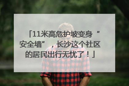 11米高危护坡变身“安全墙”，长沙这个社区的居民出行无忧了！