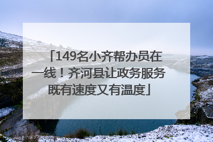 149名小齐帮办员在一线！齐河县让政务服务既有速度又有温度