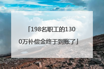 198名职工的1300万补偿金终于到账了