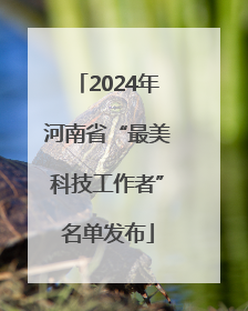 2024年河南省“最美科技工作者”名单发布