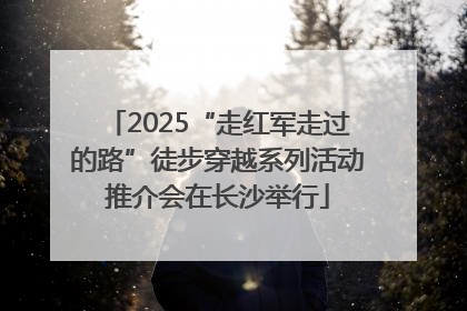 2025“走红军走过的路”徒步穿越系列活动推介会在长沙举行