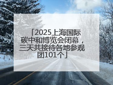 2025上海国际碳中和博览会闭幕，三天共接待各地参观团101个