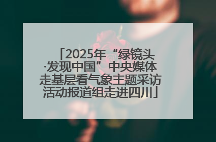 2025年“绿镜头·发现中国”中央媒体走基层看气象主题采访活动报道组走进四川