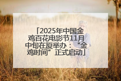 2025年中国金鸡百花电影节11月中旬在厦举办：“金鸡时间”正式启动