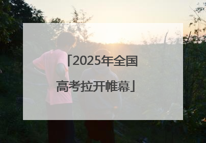 2025年全国高考拉开帷幕