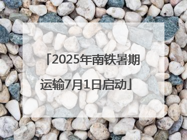 2025年南铁暑期运输7月1日启动