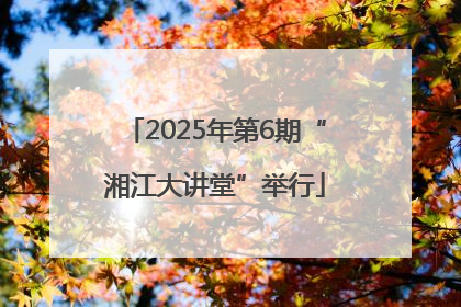 2025年第6期“湘江大讲堂”举行