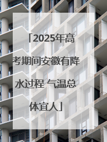 2025年高考期间安徽有降水过程 气温总体宜人