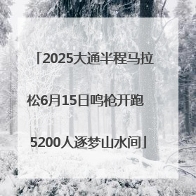 2025大通半程马拉松6月15日鸣枪开跑 5200人逐梦山水间
