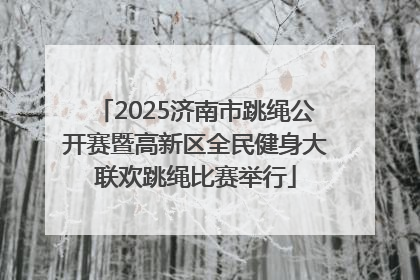 2025济南市跳绳公开赛暨高新区全民健身大联欢跳绳比赛举行