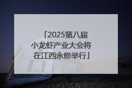 2025第八届小龙虾产业大会将在江西永修举行