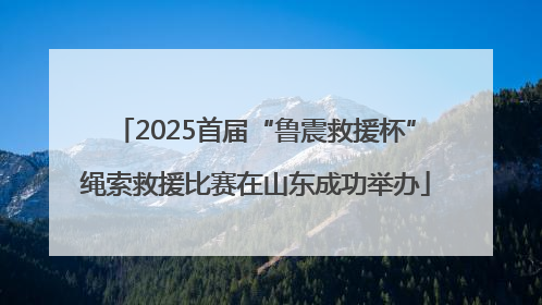 2025首届“鲁震救援杯”绳索救援比赛在山东成功举办