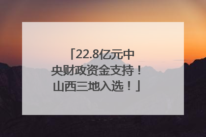22.8亿元中央财政资金支持！山西三地入选！