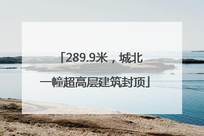 289.9米，城北一幢超高层建筑封顶